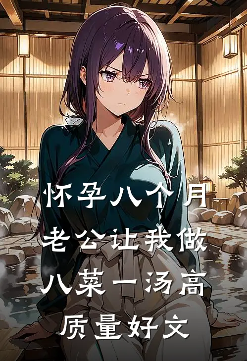 怀孕八个月，老公让我做八菜一汤高质量好文