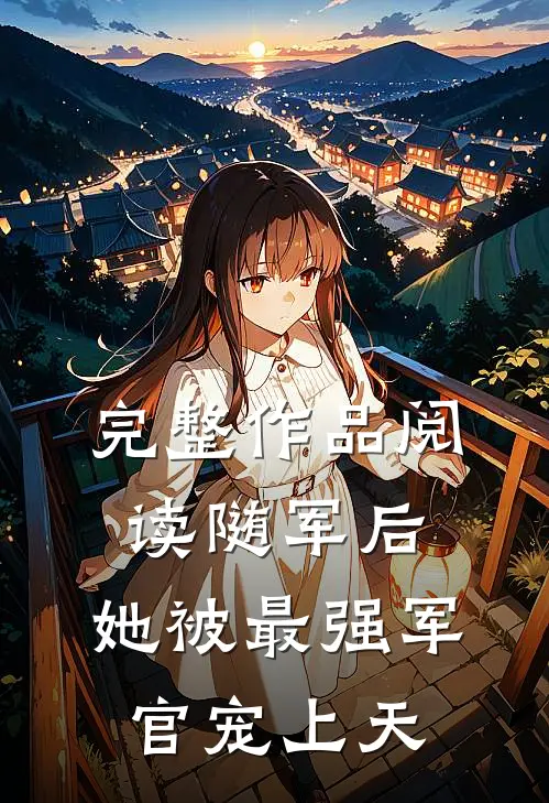 完整作品阅读随军后，她被最强军官宠上天