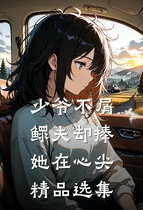 少爷不屑，鳏夫却捧她在心尖精品选集