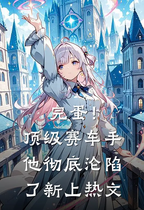 完蛋！顶级赛车手他彻底沦陷了新上热文