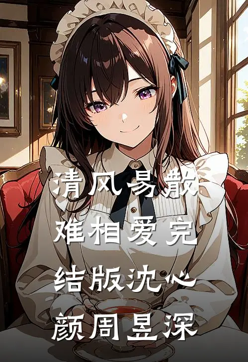 清风易散难相爱完结版沈心颜周昱深