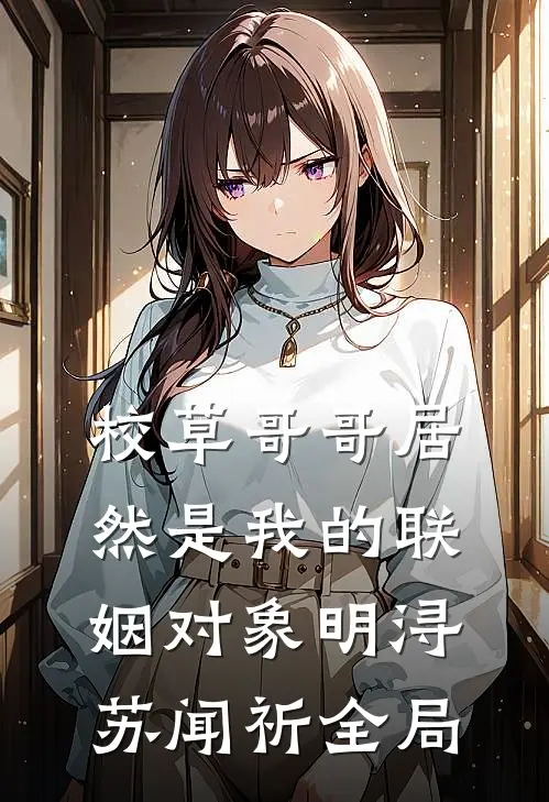 校草哥哥居然是我的联姻对象明浔苏闻祈全局