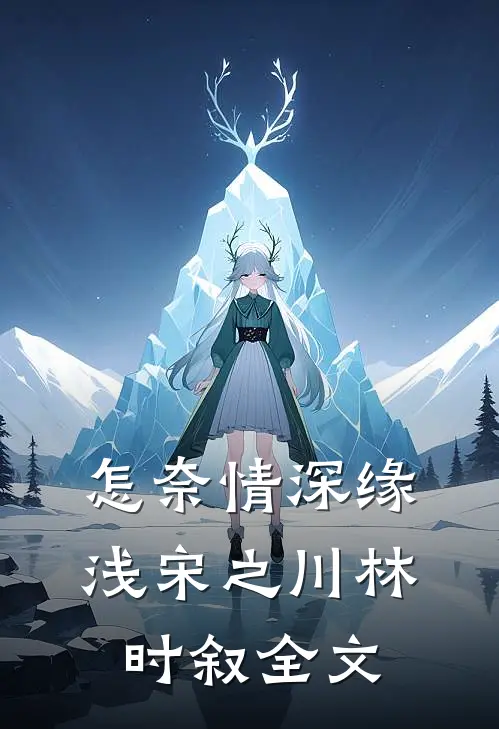 怎奈情深缘浅宋之川林时叙全文