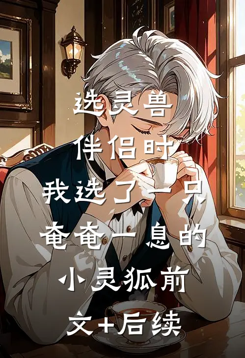 选灵兽伴侣时，我选了一只奄奄一息的小灵狐前文+后续