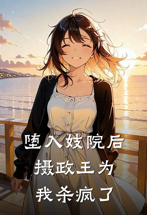 堕入妓院后，摄政王为我杀疯了