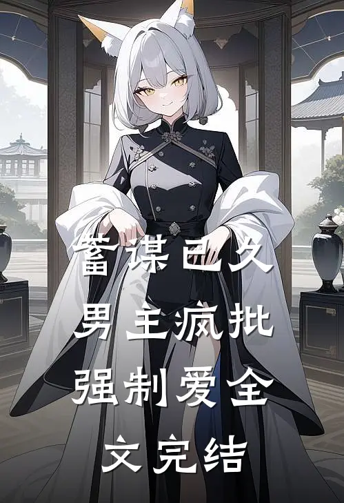 蓄谋已久：男主疯批强制爱全文完结