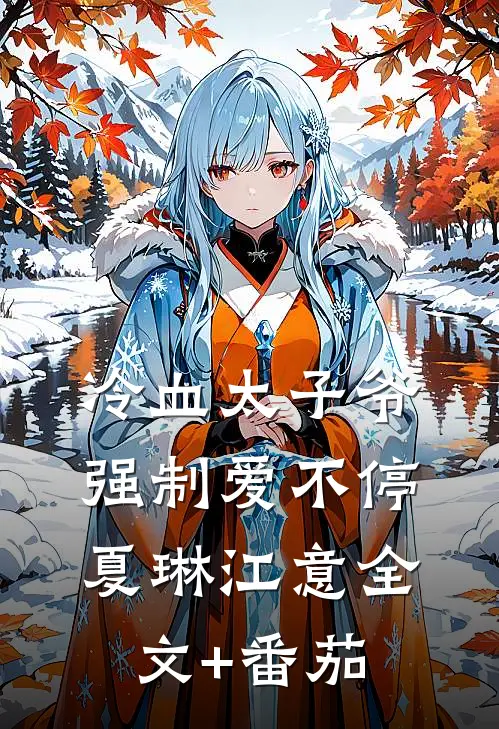 冷血太子爷，强制爱不停夏琳江意全文+番茄