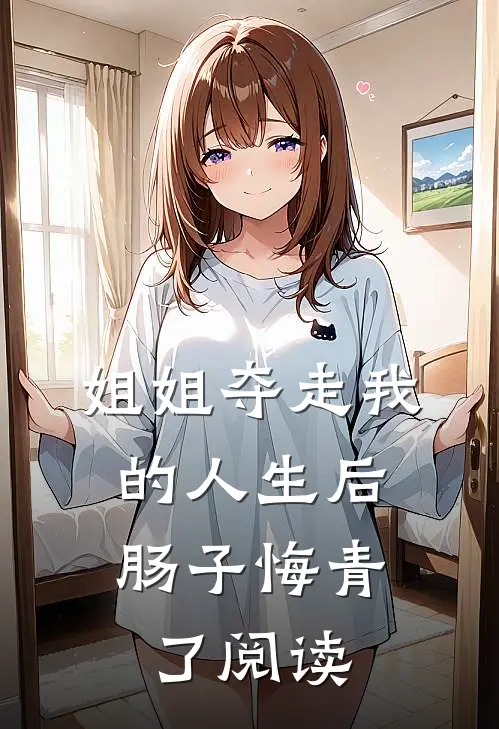 姐姐夺走我的人生后，肠子悔青了阅读