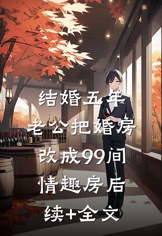 结婚五年，老公把婚房改成99间情趣房后续+全文