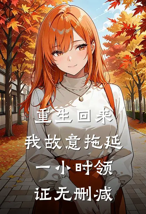 重生回来，我故意拖延一小时领证无删减