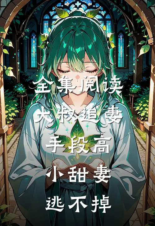 全集阅读大叔追妻手段高，小甜妻逃不掉