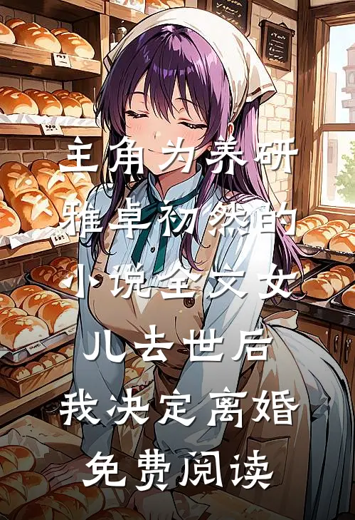 主角为养研雅卓初然的小说全文女儿去世后，我决定离婚免费阅读