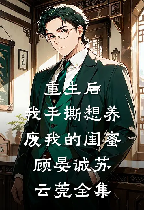 重生后，我手撕想养废我的闺蜜顾晏诚苏云莞 全集