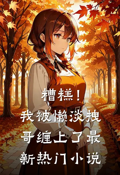 糟糕！我被懒淡拽哥缠上了最新热门小说