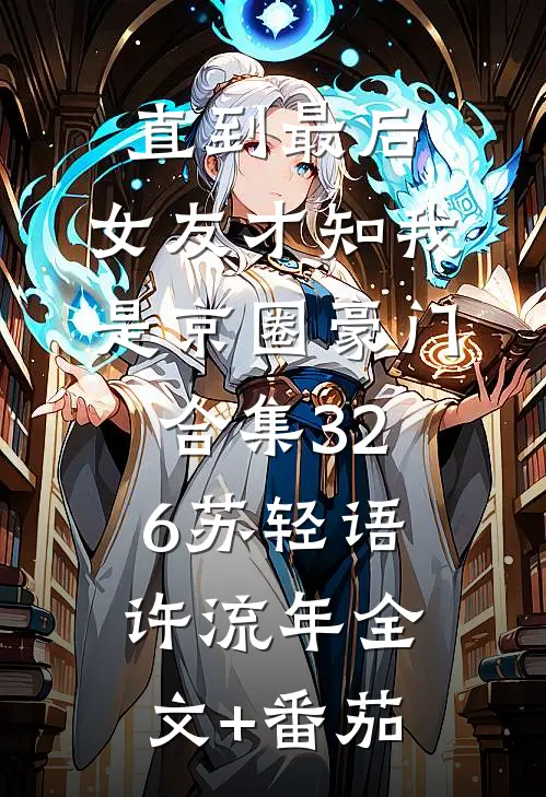 直到最后，女友才知我是京圈豪门合集326苏轻语许流年全文+番茄