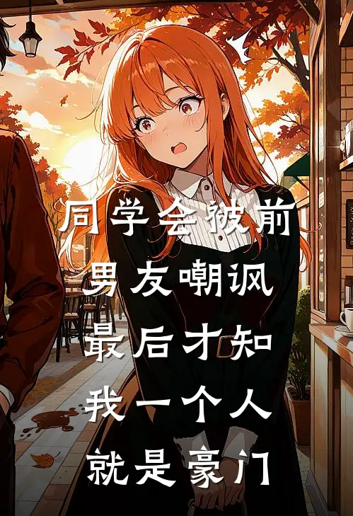 同学会被前男友嘲讽，最后才知我一个人就是豪门