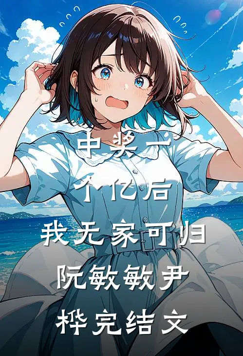 中奖一个亿后，我无家可归阮敏敏尹桦完结文