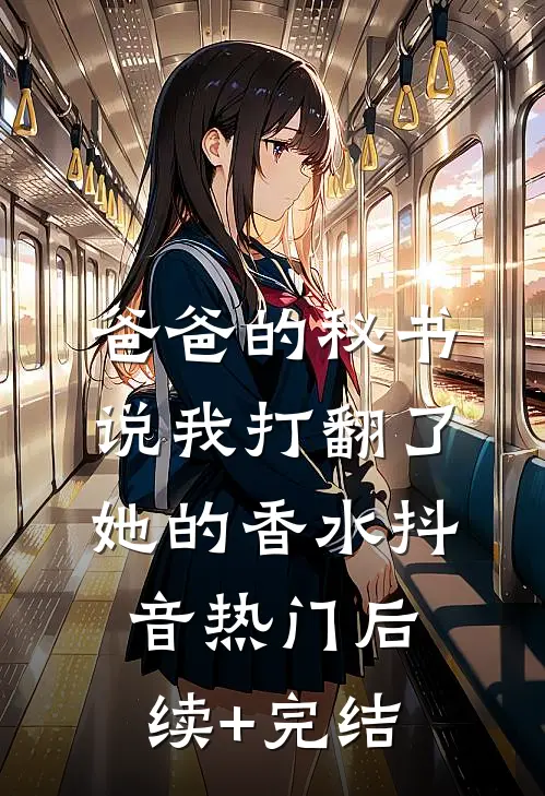 爸爸的秘书说我打翻了她的香水抖音热门后续+完结