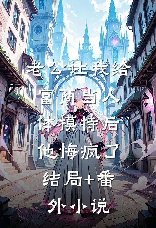 老公让我给富商当人体模特后，他悔疯了结局+番外小说