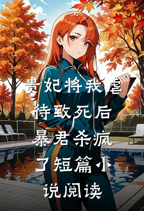 贵妃将我虐待致死后，暴君杀疯了短篇小说阅读