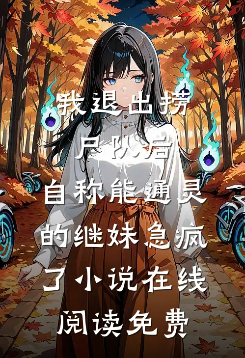 我退出捞尸队后，自称能通灵的继妹急疯了小说在线阅读免费