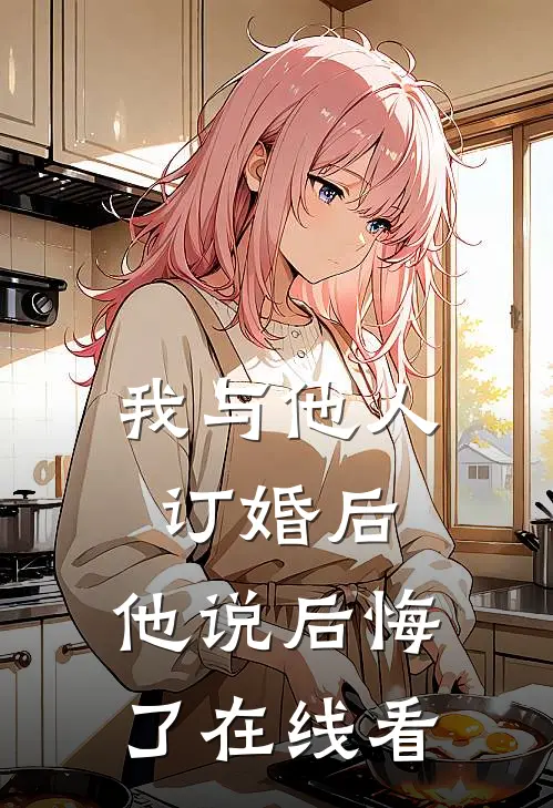 我与他人订婚后，他说后悔了在线看