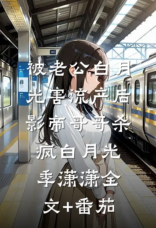 被老公白月光害流产后，影帝哥哥杀疯白月光季潇潇全文+番茄