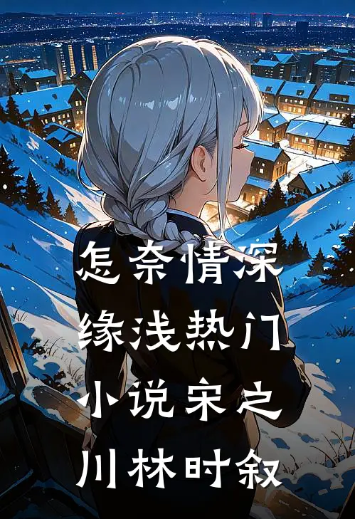 怎奈情深缘浅热门小说宋之川林时叙