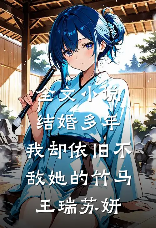 全文小说结婚多年，我却依旧不敌她的竹马王瑞苏妍
