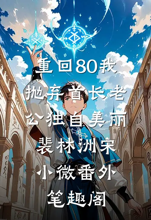 重回80我抛弃首长老公独自美丽：裴林洲宋小微番外笔趣阁