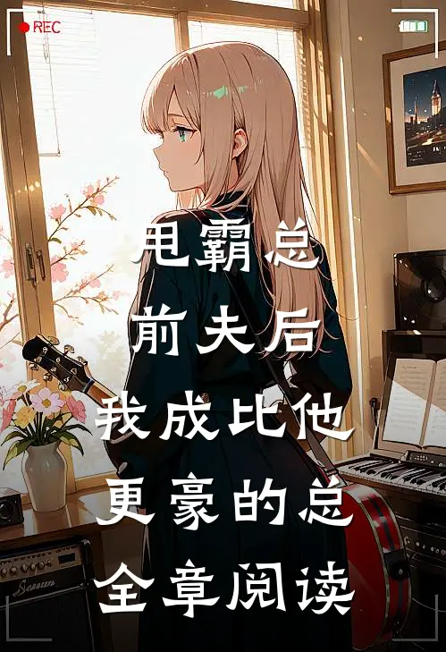 甩霸总前夫后，我成比他更豪的总全章阅读