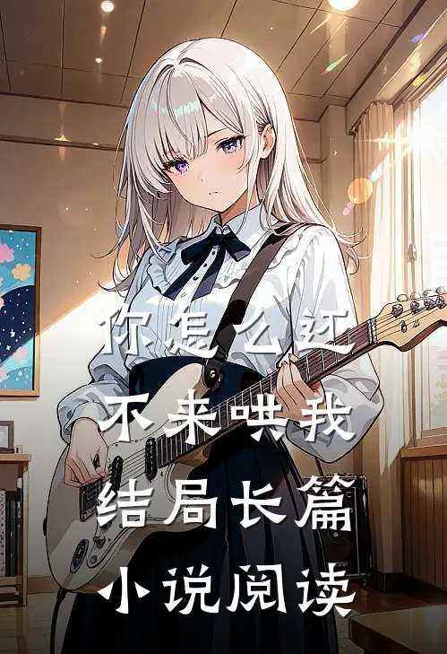 你怎么还不来哄我结局长篇小说阅读