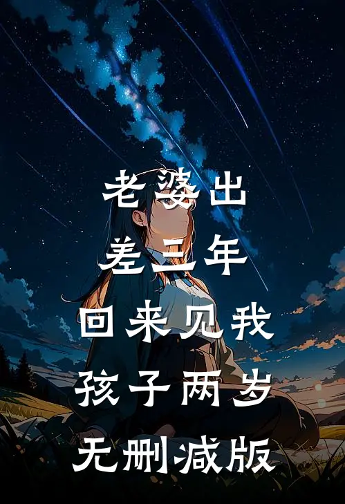 老婆出差三年，回来见我孩子两岁无删减版