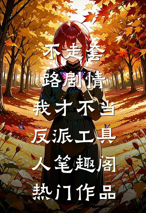 不走套路剧情,我才不当反派工具人笔趣阁热门作品