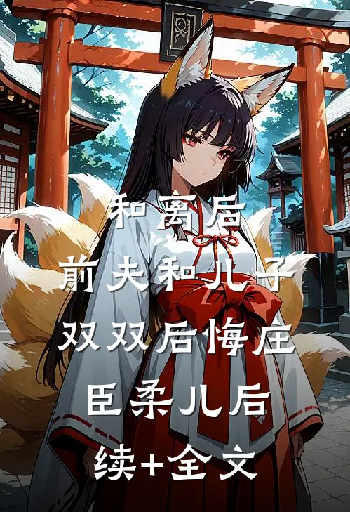 和离后，前夫和儿子双双后悔庄臣柔儿后续+全文