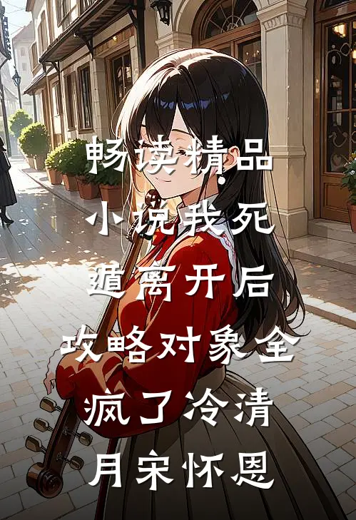 畅读精品小说我死遁离开后，攻略对象全疯了冷清月宋怀恩