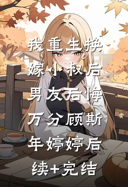 我重生换嫁小叔后，男友后悔万分顾斯年婷婷后续+完结