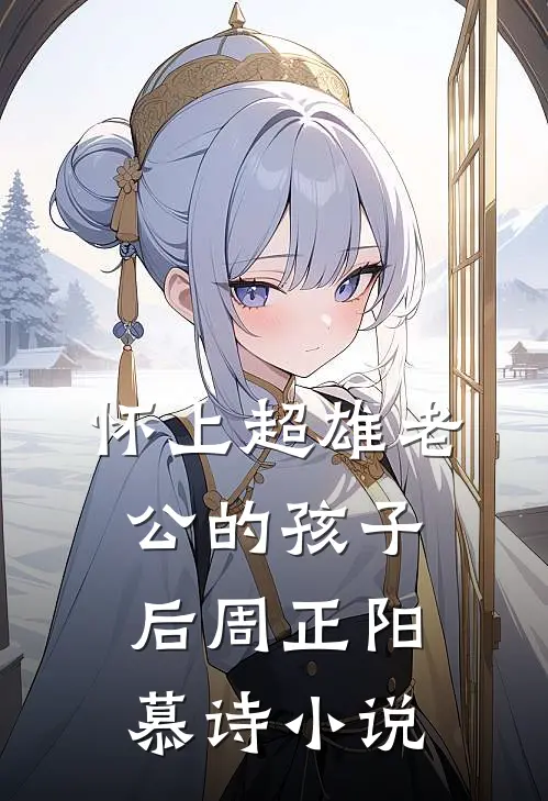 怀上超雄老公的孩子后周正阳慕诗小说