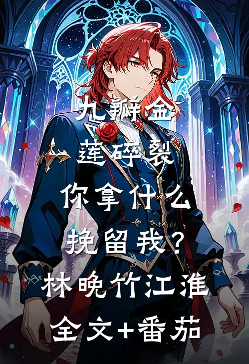 九瓣金莲碎裂，你拿什么挽留我？林晚竹江淮全文+番茄