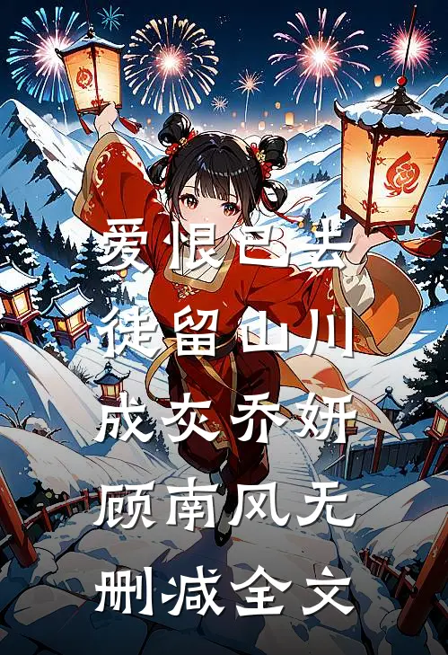 爱恨已去，徒留山川成灰乔妍顾南风无删减全文