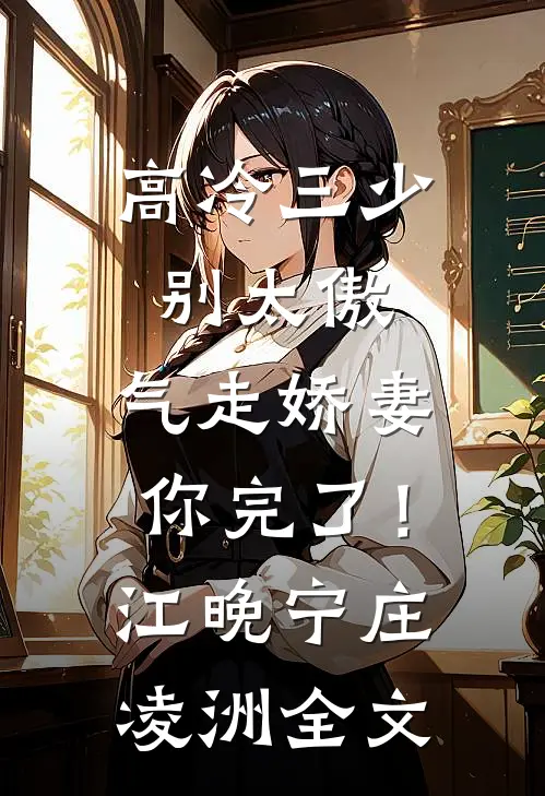 高冷三少别太傲，气走娇妻你完了！江晚宁庄凌洲全文