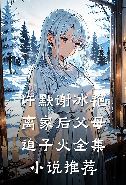 许默谢冰艳离家后父母追子火全集小说推荐