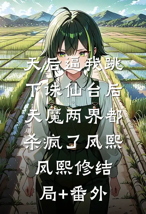 天后逼我跳下诛仙台后，天魔两界都杀疯了凤熙凤熙修结局+番外