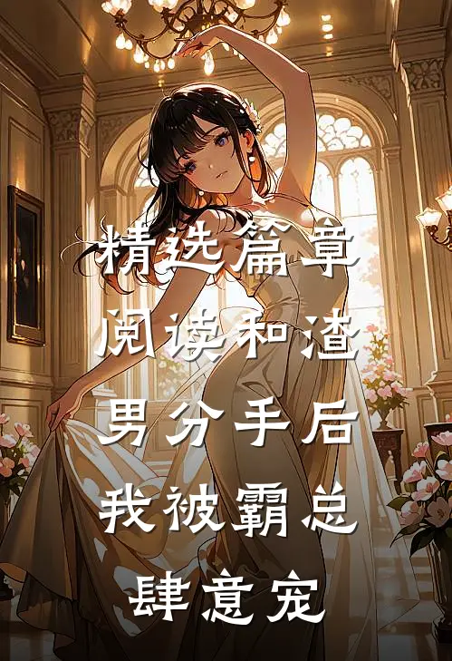 精选篇章阅读和渣男分手后，我被霸总肆意宠
