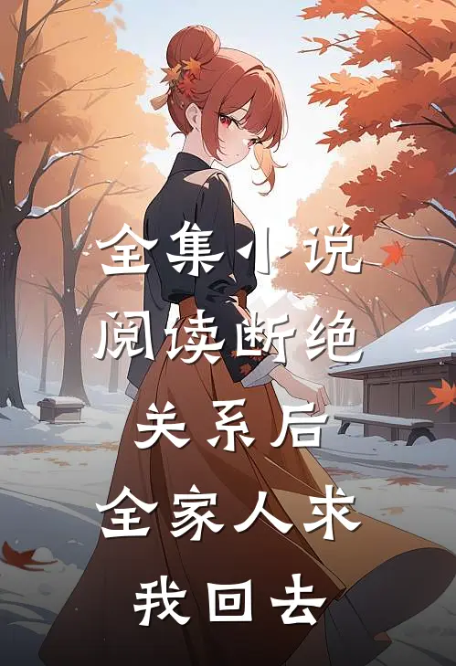 全集小说阅读断绝关系后，全家人求我回去