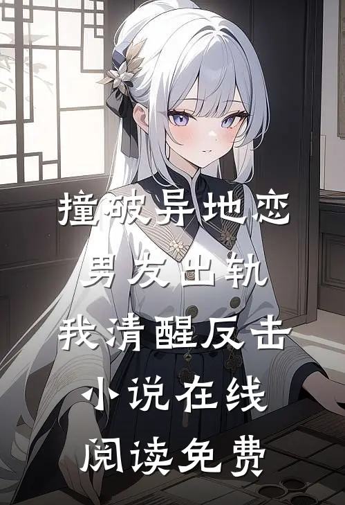 撞破异地恋男友出轨，我清醒反击小说在线阅读免费