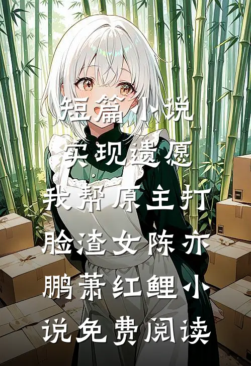 短篇小说实现遗愿,我帮原主打脸渣女陈亦鹏萧红鲤小说免费阅读