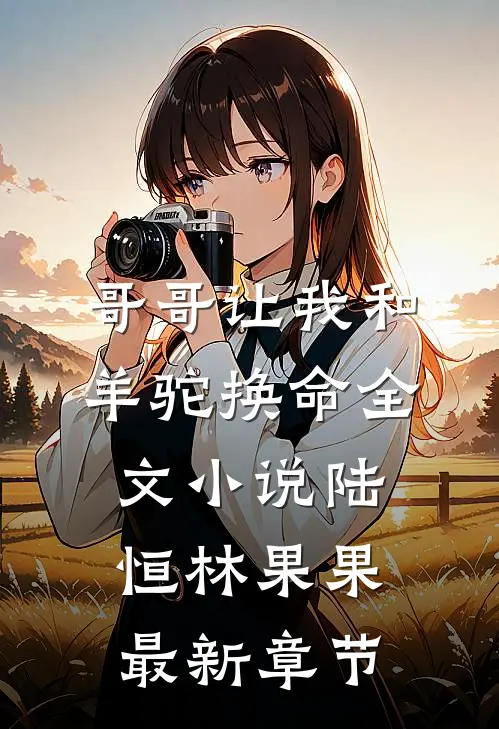 哥哥让我和羊驼换命全文小说陆恒林果果最新章节