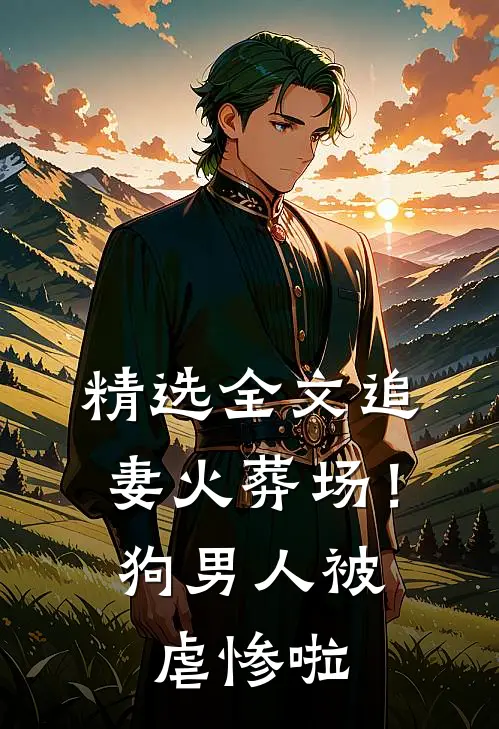 精选全文追妻火葬场！狗男人被虐惨啦