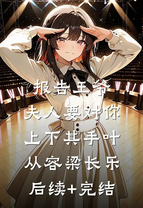 报告王爷，夫人要对你上下其手叶从容梁长乐后续+完结